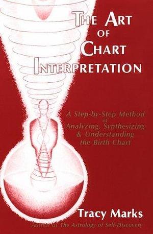 The Art of Chart Interpretation: A Step-By-Step Method of Analyzing, Synthesizing and Understanding by Tracy Marks, Tracy Marks