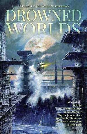 Drowned Worlds by Lavie Tidhar, Jonathan Strahan, Paul McAuley, Charlie Jane Anders, Ken Liu, James Morrow, Kathleen Ann Goonan, Jeffrey Ford, Kim Stanley Robinson