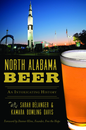 North Alabama Beer: An Intoxicating History by Sarah Belanger, Kamara Davis