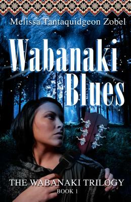 Wabanaki Blues: Book 1 of the Wabanaki Trilogy by Melissa Tantaquidgeon Zobel