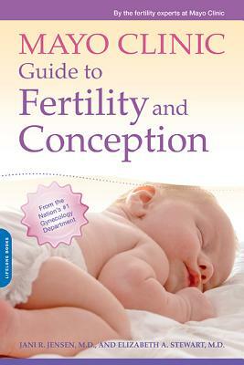 Mayo Clinic Guide to Fertility and Conception by Jani R. Jensen, Elizabeth A. Stewart, Mayo Clinic