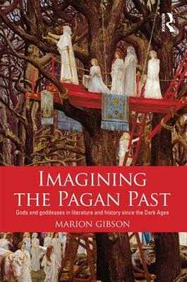 Imagining the Pagan Past: Gods and Goddesses in Literature and History Since the Dark Ages by Marion Gibson