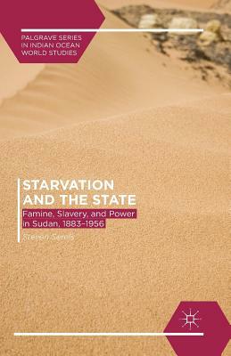 Starvation and the State: Famine, Slavery, and Power in Sudan, 1883-1956 by Steven Serels