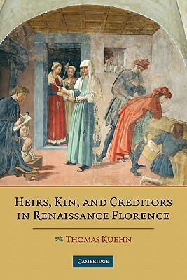 Heirs, Kin, and Creditors in Renaissance Florence by Thomas Kuehn