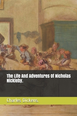 The Life And Adventures Of Nicholas Nickleby by Charles Dickens