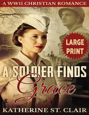 A Soldier Finds Grace ***Large Print Edition***: A Clean Christian Military Romance by Katherine St Clair