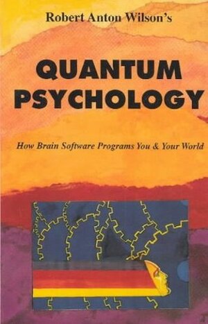 Quantum Psychology: How Brain Software Programs You & Your World by Robert Anton Wilson