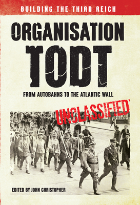 Organisation Todt from Autobahns to Atlantic Wall: Building the Third Reich by John Christopher