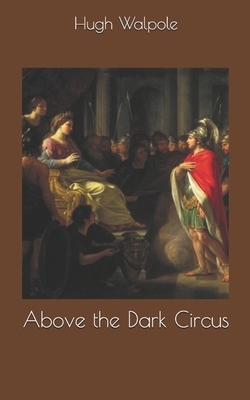 Above the Dark Circus by Hugh Walpole