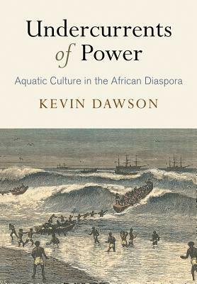 Undercurrents of Power: Aquatic Culture in the African Diaspora by Kevin Dawson