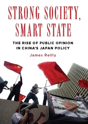 Strong Society, Smart State: The Rise of Public Opinion in China's Japan Policy by James Reilly