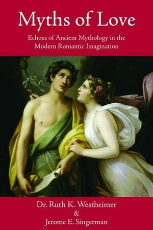 Myths of Love: Echoes of Ancient Mythology in the Modern Romantic Imagination by Jerome E Singerman, Ruth Westheimer