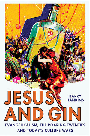 Jesus and Gin: Evangelicalism, the Roaring Twenties and Today's Culture Wars by Barry Hankins