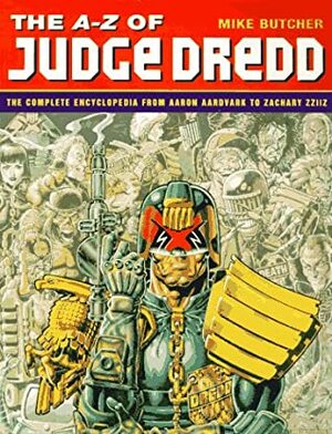 The A Z Of Judge Dredd: The Complete Encyclopedia From Aaron Aardvark To Zachary Zziiz by Mike Butcher