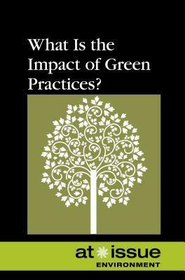 What Is the Impact of Green Practices? by Greenhaven Press