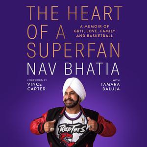 The Heart of a Superfan: A memoir of grit, love, family and basketball by Nav Bhatia