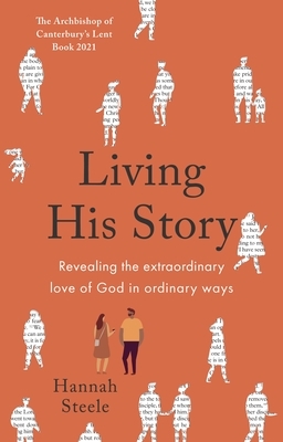 Living His Story: Revealing the extraordinary love of God in ordinary ways: The Archbishop of Canterbury's Lent Book 2021 by Hannah Steele