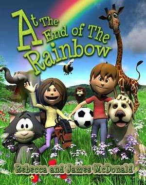 At the End of the Rainbow by Rebecca McDonald, Rebecca McDonald, James McDonald