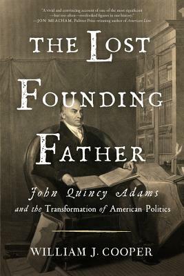 The Lost Founding Father: John Quincy Adams and the Transformation of American Politics by William J. Cooper