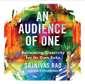 An Audience of One - Reclaiming Creativity for Its Own Sake by Srinivas Rao