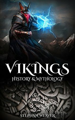 Vikings: History & Mythology (Norse Mythology, Norse Gods, Norse Myths, Viking History) by Stephan Weaver