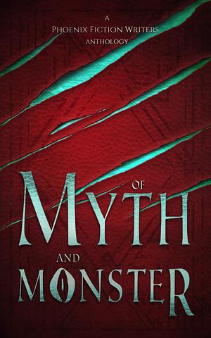 Of Myth and Monster: A Phoenix Fiction Writers Anthology by Hannah Heath