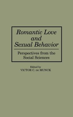 Romantic Love and Sexual Behavior: Perspectives from the Social Sciences by Victor C. de Munck