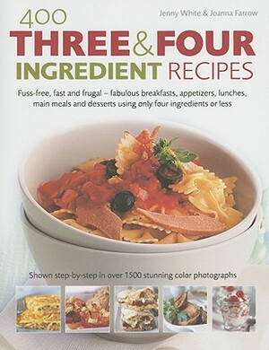 400 Three & Four Ingredient Recipes: Fuss-Free, Fast and Frugal-Fabulous Breakfasts, Appetizers, Lunches, Main Meals and Desserts Using Only Four Ingr by Joanna Farrow, Jenny White