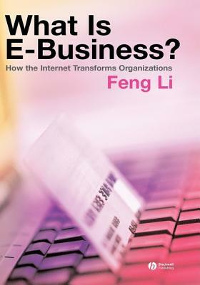 What Is E-Business?: How the Internet Transforms Organizations by Feng Li