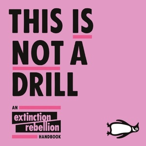 This Is Not A Drill: An Extinction Rebellion Handbook by Extinction Rebellion