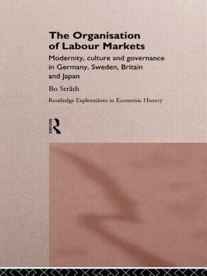 The Organization of Labour Markets: Modernity, Culture and Governance in Germany, Sweden, Britain and Japan by Bo Strath