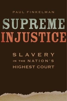 Supreme Injustice: Slavery in the Nation's Highest Court by Paul Finkelman