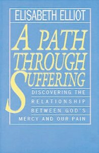 A Path Through Suffering: Discovering the Relationship Between God's Mercy and Our Pain by Elisabeth Elliot