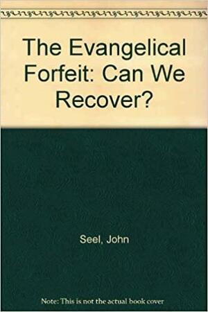 The Evangelical Forfeit: Can We Recover? by John Seel, David John Seel Jr., J. Sal