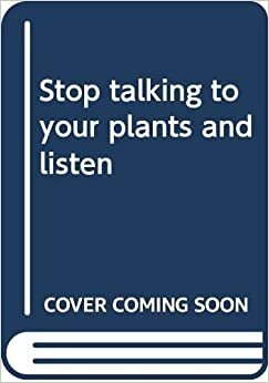Stop Talking to Your Plants and Listen by Elvin McDonald
