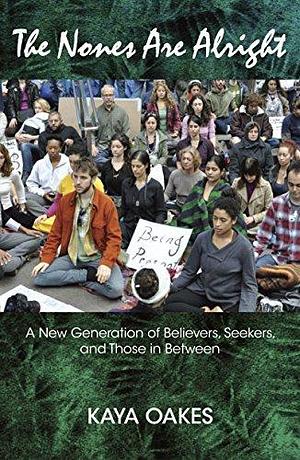 The Nones Are Alright: A New Generation of Believers, Seekers, and Those in Between: A New Generaton of Believers, Seekers and Those in Between by Kaya Oakes, Kaya Oakes