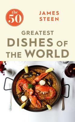 The 50 Greatest Dishes of the World by James Steen