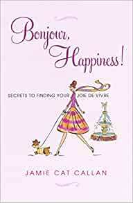 Bonjour, Happiness!: Secrets to Finding Your Joie de Vivre by Jamie Cat Callan