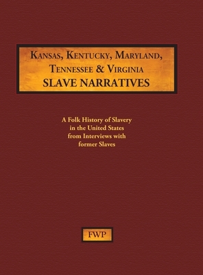 Kansas, Kentucky, Maryland, Tennessee & Virginia Slave Narratives: A Folk History of Slavery in the United States from Interviews with Former Slaves by Federal Writers' Project (Fwp), Works Project Administration (Wpa)