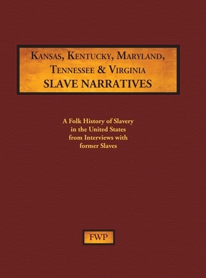 Kansas, Kentucky, Maryland, Tennessee & Virginia Slave Narratives: A Folk History of Slavery in the United States from Interviews with Former Slaves by Works Project Administration (Wpa), Federal Writers' Project (Fwp)