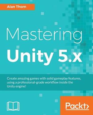 Mastering Unity 5.x by Alan Thorn