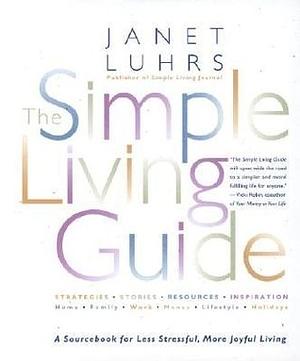 The Simple Living Guide A Sourcebook For Less Stressful, More Joyful Living by Janet Luhrs