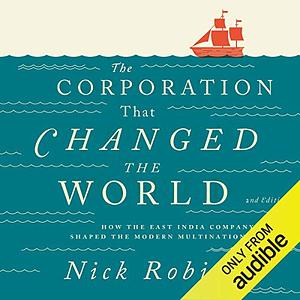 The Corporation That Changed the World: How the East India Company Shaped the Modern Multinational by Nick Robins