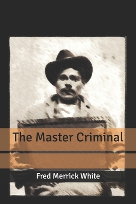 The Master Criminal by Fred Merrick White