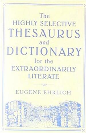 The Highly Selective Thesaurus And Dictionary For The Extraordinarily Literate by Eugene Ehrlich