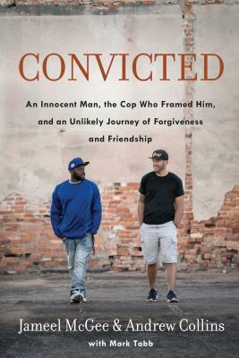 Convicted: An Innocent Man, the Cop Who Framed Him, and an Unlikely Journey of Forgiveness and Friendship by Mark Tabb, Jameel Zookie McGee, Andrew Collins