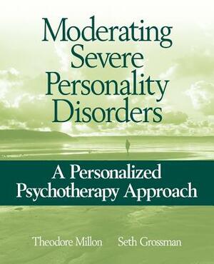 Moderating Severe Personality Disorders: A Personalized Psychotherapy Approach by Seth D. Grossman, Theodore Millon