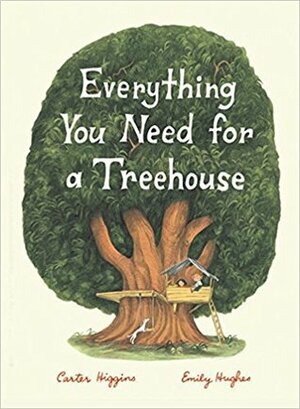 Everything You Need For a Treehouse by Carter Higgins, Emily Hughes