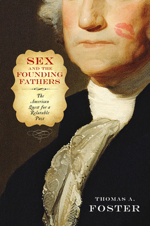Sex and the Founding Fathers: The American Quest for a Relatable Past by Thomas A. Foster