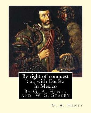 By right of conquest: or, with Cortez in Mexico, By G. A. Henty with: illustrations and two maps By (Stacey, WS (Walter S.), 1846-1929) by W. S. Stacey, G.A. Henty